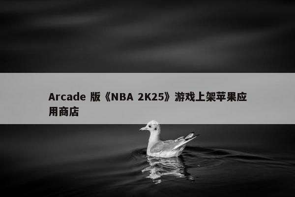 Arcade 版《NBA 2K25》游戏上架苹果应用商店