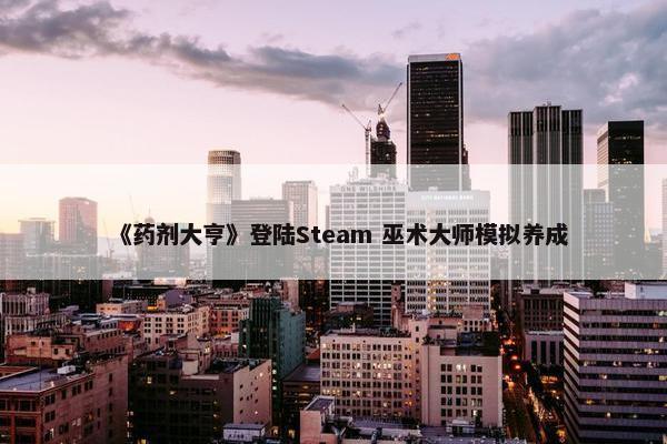 《药剂大亨》登陆Steam 巫术大师模拟养成