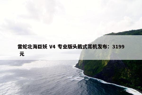 雷蛇北海巨妖 V4 专业版头戴式耳机发布：3199 元