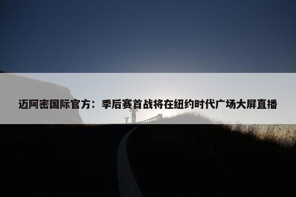 迈阿密国际官方：季后赛首战将在纽约时代广场大屏直播