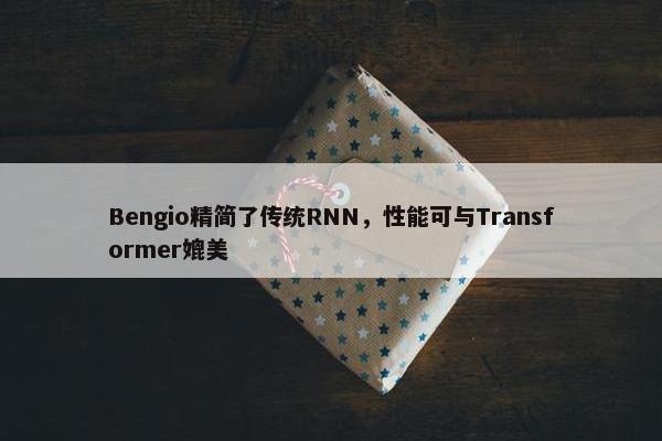 Bengio精简了传统RNN，性能可与Transformer媲美