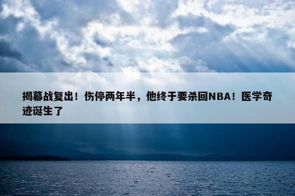 揭幕战复出！伤停两年半，他终于要杀回NBA！医学奇迹诞生了