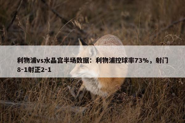 利物浦vs水晶宫半场数据：利物浦控球率73%，射门8-1射正2-1