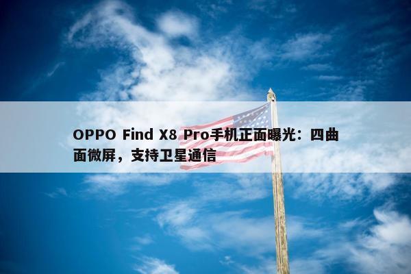 OPPO Find X8 Pro手机正面曝光：四曲面微屏，支持卫星通信