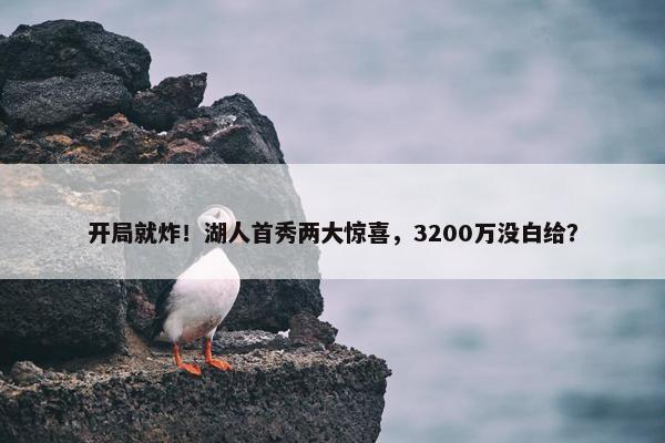 开局就炸！湖人首秀两大惊喜，3200万没白给？