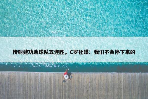 传射建功助球队五连胜，C罗社媒：我们不会停下来的