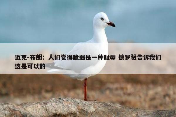 迈克-布朗：人们觉得脆弱是一种耻辱 德罗赞告诉我们这是可以的