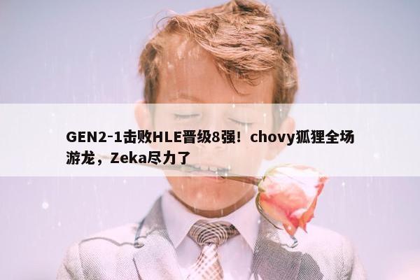 GEN2-1击败HLE晋级8强！chovy狐狸全场游龙，Zeka尽力了