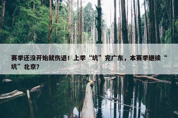 赛季还没开始就伤退！上季“坑”完广东，本赛季继续“坑”北京？