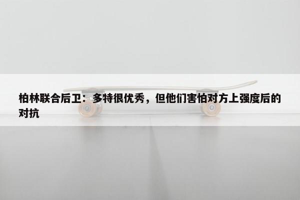 柏林联合后卫：多特很优秀，但他们害怕对方上强度后的对抗