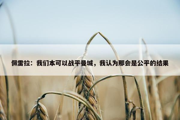 佩雷拉：我们本可以战平曼城，我认为那会是公平的结果