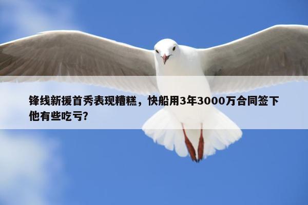 锋线新援首秀表现糟糕，快船用3年3000万合同签下他有些吃亏？