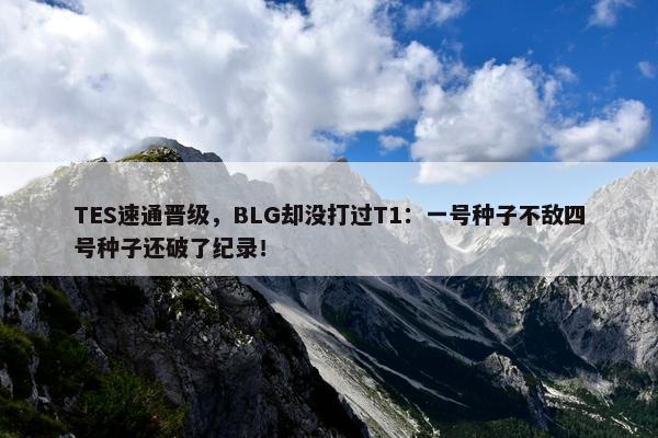 TES速通晋级，BLG却没打过T1：一号种子不敌四号种子还破了纪录！