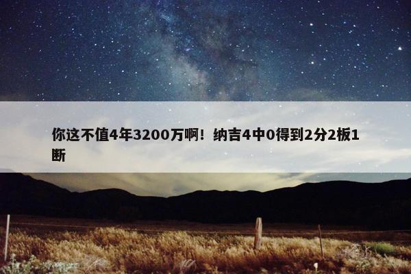 你这不值4年3200万啊！纳吉4中0得到2分2板1断