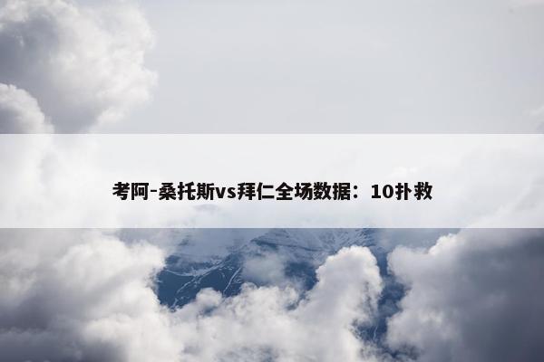 考阿-桑托斯vs拜仁全场数据：10扑救