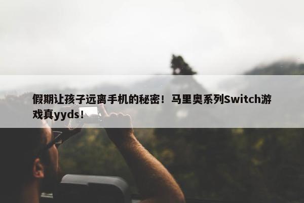 假期让孩子远离手机的秘密！马里奥系列Switch游戏真yyds！