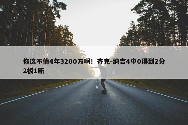 你这不值4年3200万啊！齐克-纳吉4中0得到2分2板1断