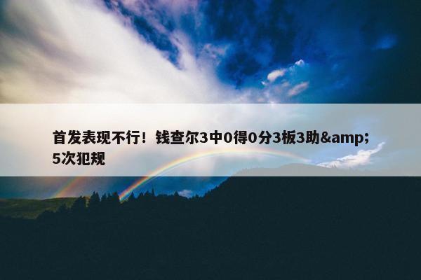 首发表现不行！钱查尔3中0得0分3板3助&5次犯规