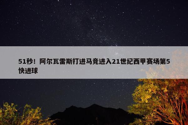 51秒！阿尔瓦雷斯打进马竞进入21世纪西甲赛场第5快进球