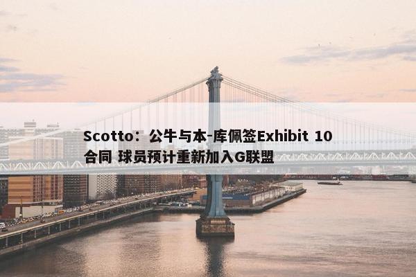 Scotto：公牛与本-库佩签Exhibit 10合同 球员预计重新加入G联盟