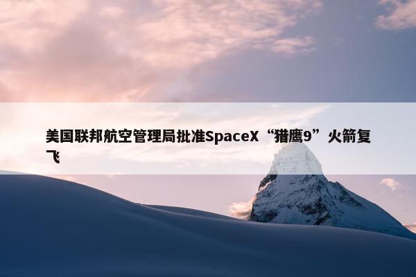 美国联邦航空管理局批准SpaceX“猎鹰9”火箭复飞