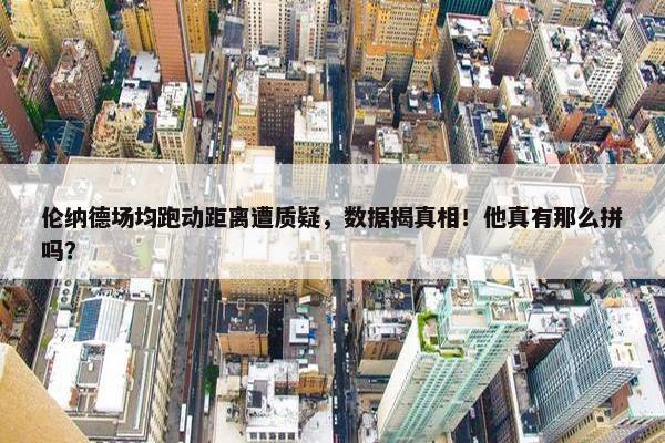 伦纳德场均跑动距离遭质疑，数据揭真相！他真有那么拼吗？