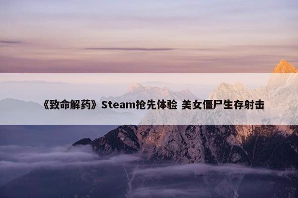 《致命解药》Steam抢先体验 美女僵尸生存射击