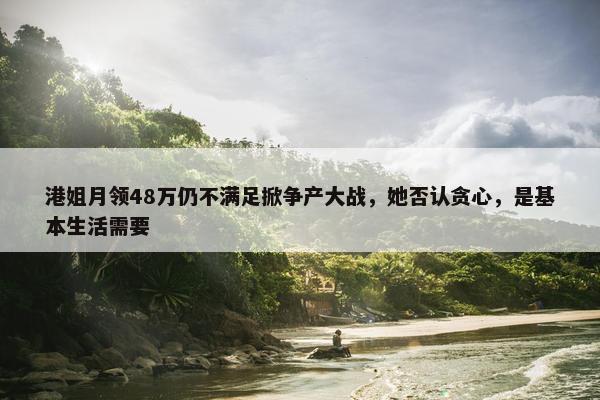 港姐月领48万仍不满足掀争产大战，她否认贪心，是基本生活需要