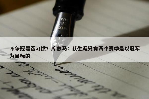 不争冠是否习惯？库兹马：我生涯只有两个赛季是以冠军为目标的