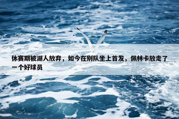 休赛期被湖人放弃，如今在别队坐上首发，佩林卡放走了一个好球员