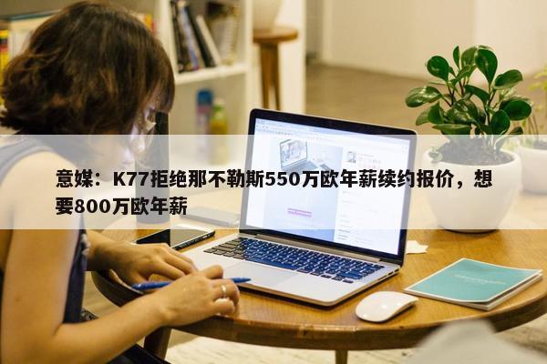 意媒：K77拒绝那不勒斯550万欧年薪续约报价，想要800万欧年薪