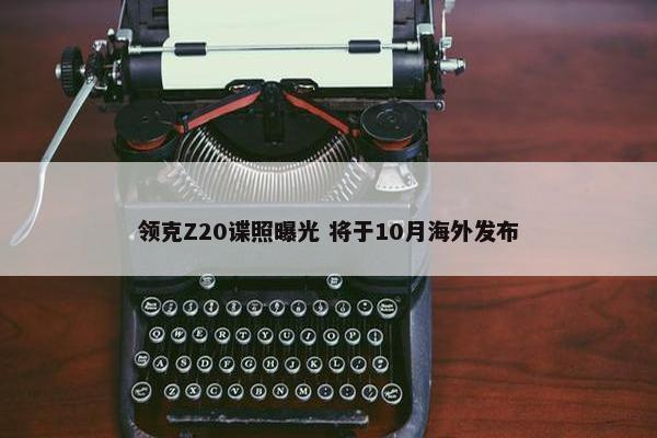 领克Z20谍照曝光 将于10月海外发布