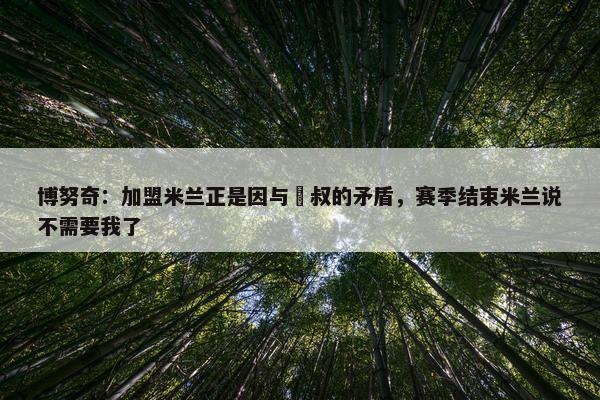 博努奇：加盟米兰正是因与囧叔的矛盾，赛季结束米兰说不需要我了