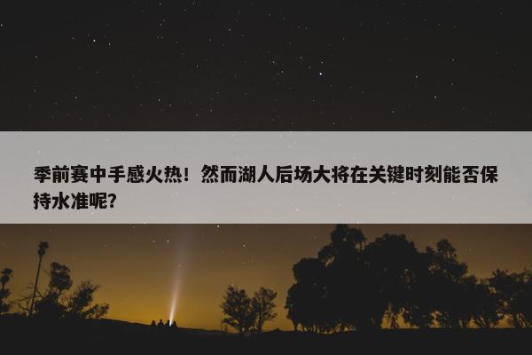 季前赛中手感火热！然而湖人后场大将在关键时刻能否保持水准呢？