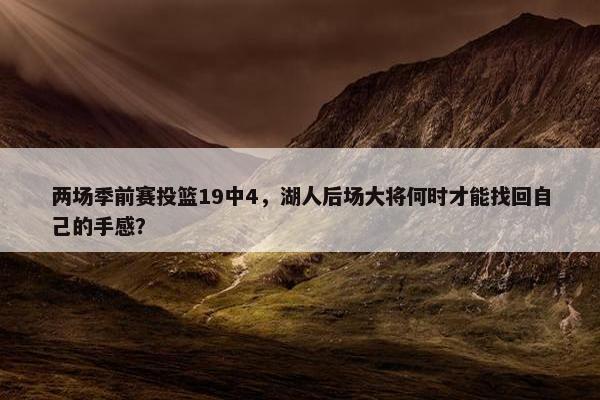 两场季前赛投篮19中4，湖人后场大将何时才能找回自己的手感？