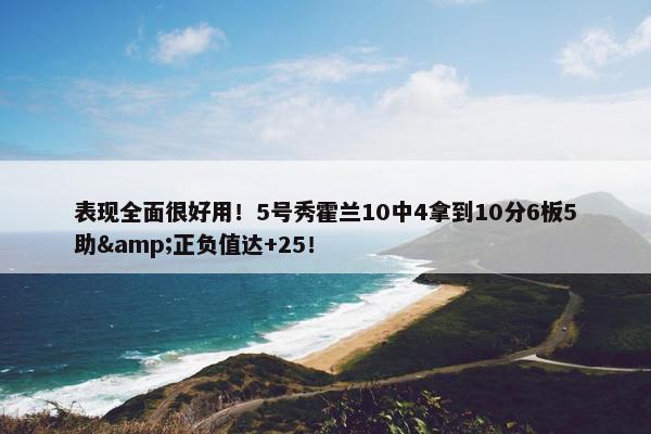 表现全面很好用！5号秀霍兰10中4拿到10分6板5助&正负值达+25！