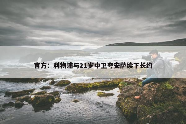 官方：利物浦与21岁中卫夸安萨续下长约