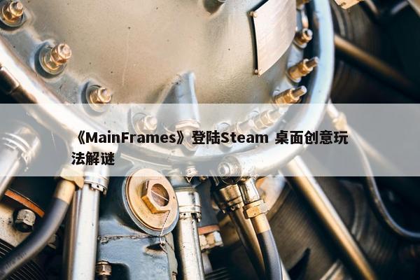 《MainFrames》登陆Steam 桌面创意玩法解谜