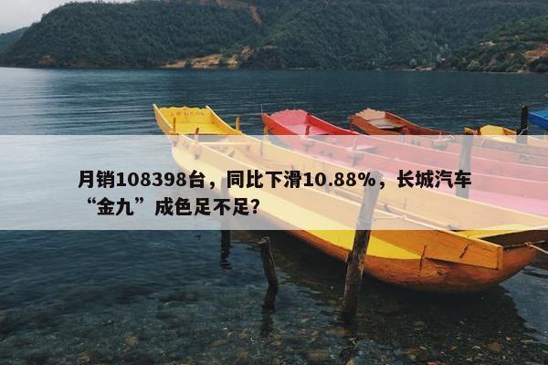 月销108398台，同比下滑10.88%，长城汽车“金九”成色足不足？