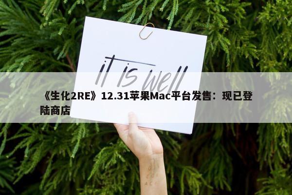 《生化2RE》12.31苹果Mac平台发售：现已登陆商店