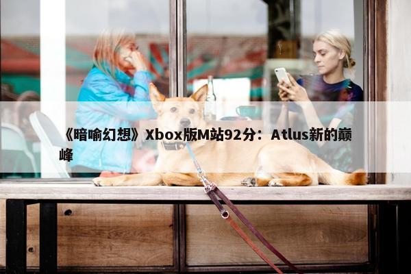 《暗喻幻想》Xbox版M站92分：Atlus新的巅峰