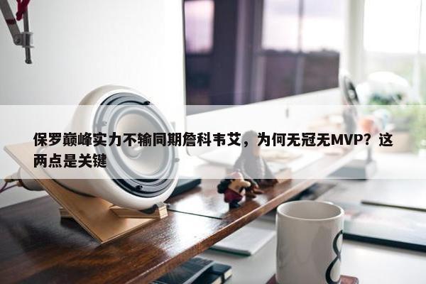 保罗巅峰实力不输同期詹科韦艾，为何无冠无MVP？这两点是关键