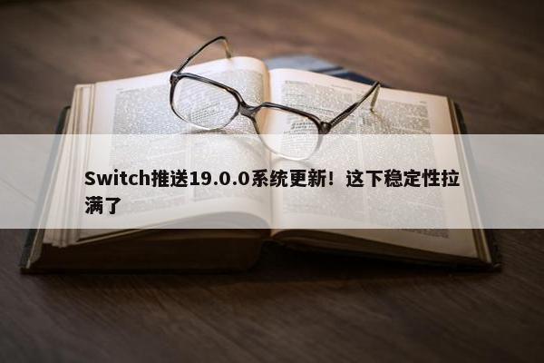 Switch推送19.0.0系统更新！这下稳定性拉满了