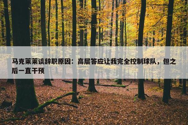 马克莱莱谈辞职原因：高层答应让我完全控制球队，但之后一直干预