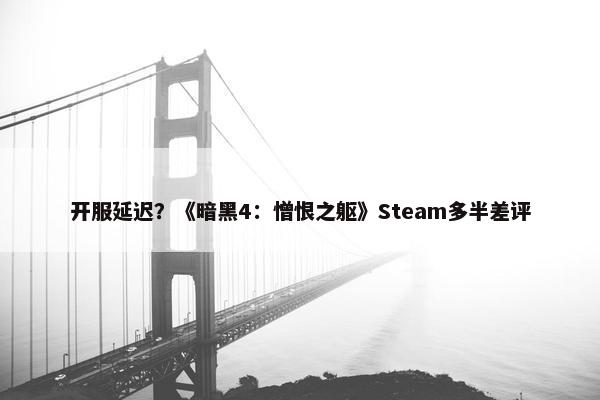 开服延迟？《暗黑4：憎恨之躯》Steam多半差评