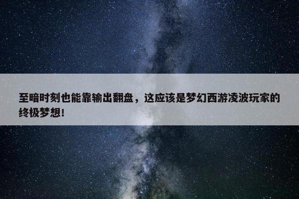 至暗时刻也能靠输出翻盘，这应该是梦幻西游凌波玩家的终极梦想！