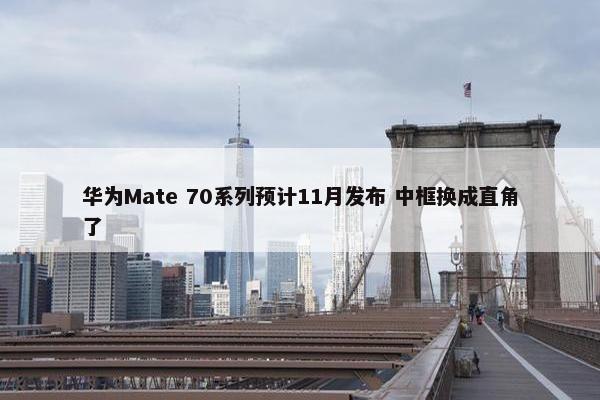 华为Mate 70系列预计11月发布 中框换成直角了