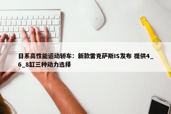 日系高性能运动轿车：新款雷克萨斯IS发布 提供4_6_8缸三种动力选择