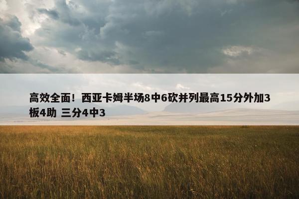 高效全面！西亚卡姆半场8中6砍并列最高15分外加3板4助 三分4中3