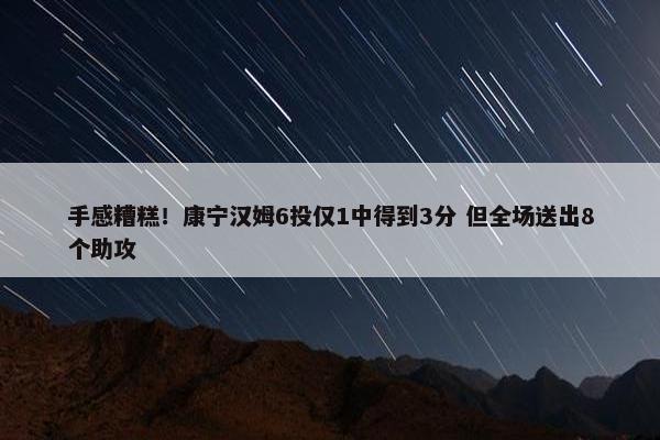 手感糟糕！康宁汉姆6投仅1中得到3分 但全场送出8个助攻